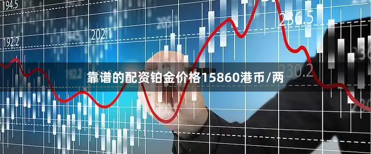 靠谱的配资铂金价格15860港币/两