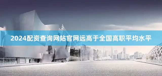 2024配资查询网站官网远高于全国高职平均水平