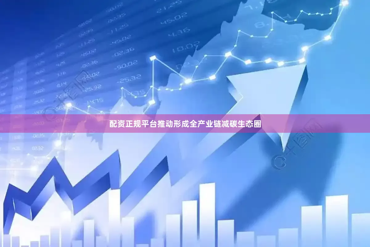 配资正规平台推动形成全产业链减碳生态圈