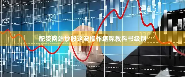 配资网站炒股这波操作堪称教科书级别