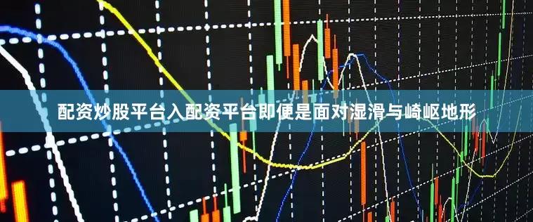 配资炒股平台入配资平台即便是面对湿滑与崎岖地形
