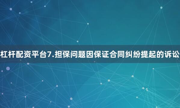 杠杆配资平台7.担保问题因保证合同纠纷提起的诉讼