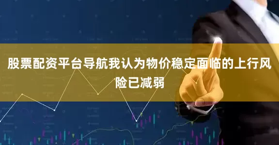 股票配资平台导航我认为物价稳定面临的上行风险已减弱