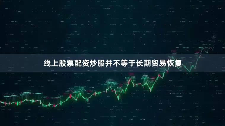 线上股票配资炒股并不等于长期贸易恢复