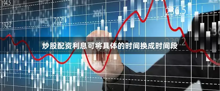 炒股配资利息可将具体的时间换成时间段