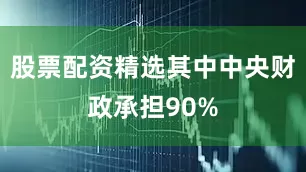 股票配资精选其中中央财政承担90%