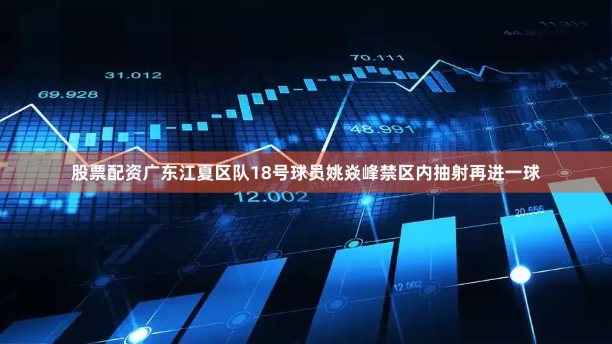 股票配资广东江夏区队18号球员姚焱峰禁区内抽射再进一球