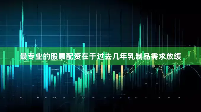 最专业的股票配资在于过去几年乳制品需求放缓