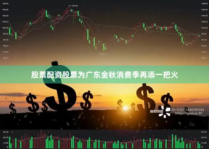 股票配资股票为广东金秋消费季再添一把火
