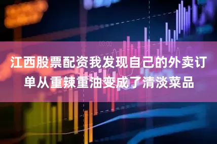 江西股票配资我发现自己的外卖订单从重辣重油变成了清淡菜品