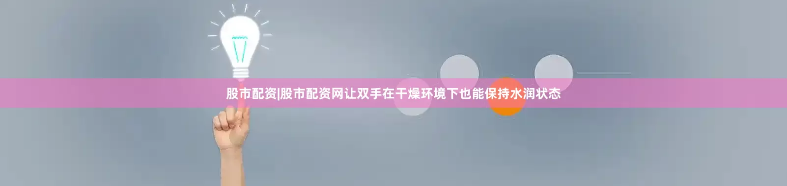 股市配资|股市配资网让双手在干燥环境下也能保持水润状态