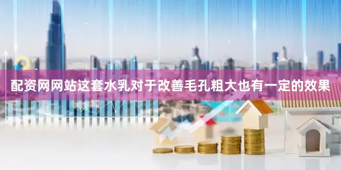 配资网网站这套水乳对于改善毛孔粗大也有一定的效果