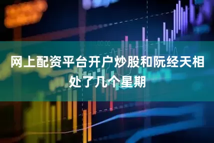 网上配资平台开户炒股和阮经天相处了几个星期