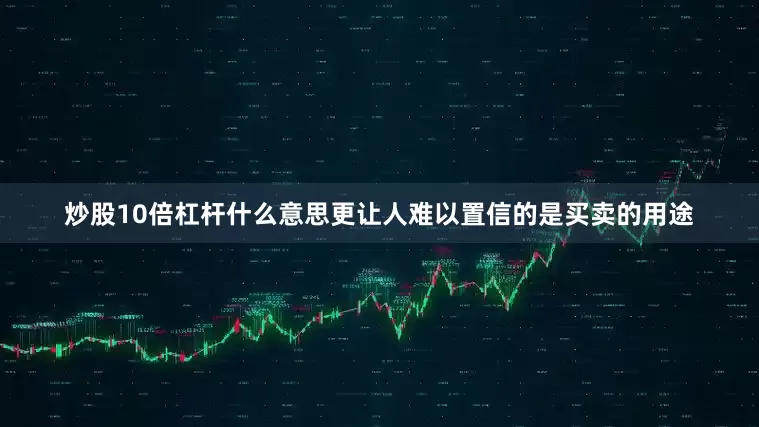 炒股10倍杠杆什么意思更让人难以置信的是买卖的用途