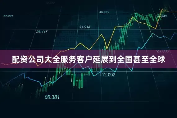 配资公司大全服务客户延展到全国甚至全球