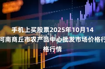手机上买股票2025年10月14日河南商丘市农产品中心批发市场价格行情