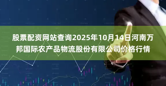 股票配资网站查询2025年10月14日河南万邦国际农产品物流股份有限公司价格行情