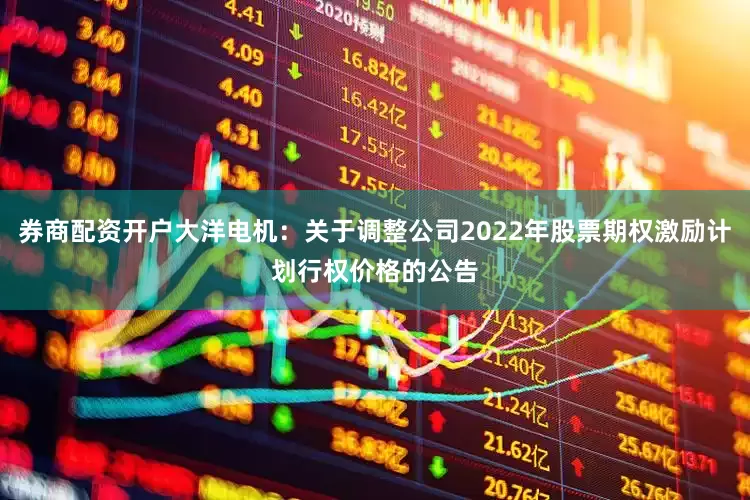 券商配资开户大洋电机：关于调整公司2022年股票期权激励计划行权价格的公告