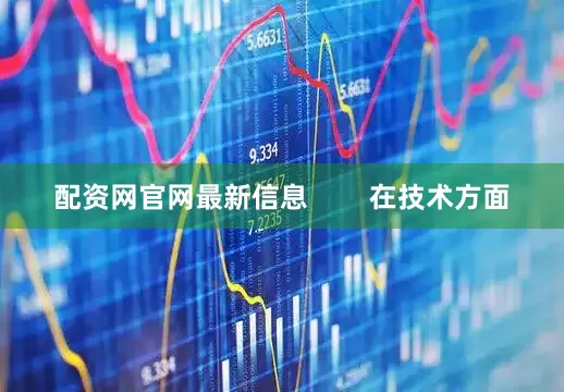 配资网官网最新信息        在技术方面