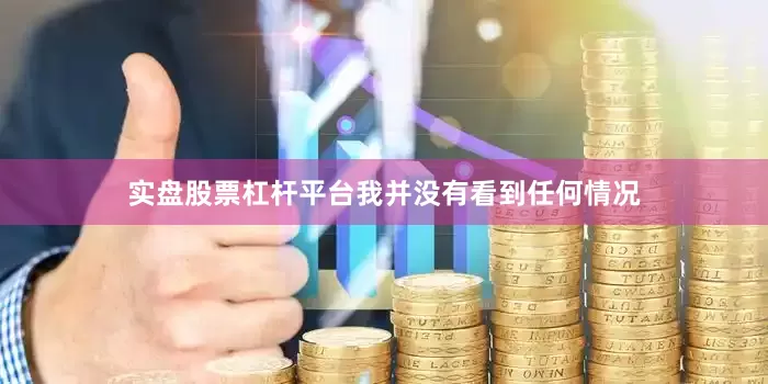 实盘股票杠杆平台我并没有看到任何情况