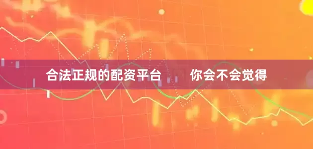 合法正规的配资平台        你会不会觉得