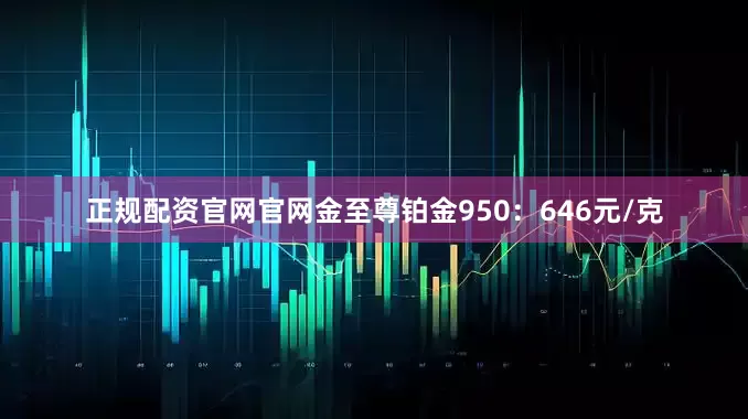 正规配资官网官网金至尊铂金950：646元/克