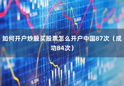 如何开户炒股买股票怎么开户中国87次（成功84次）