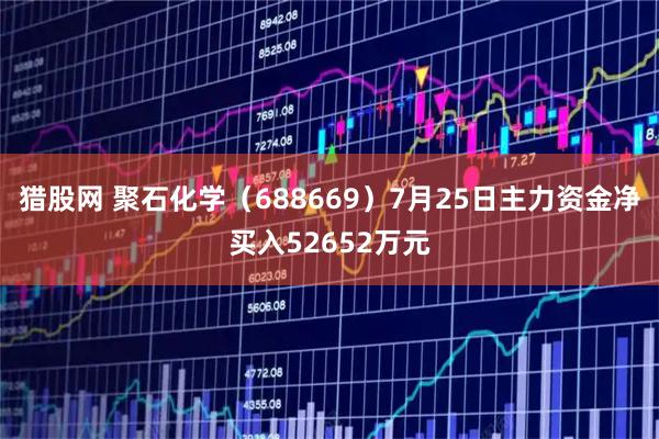 猎股网 聚石化学（688669）7月25日主力资金净买入52652万元