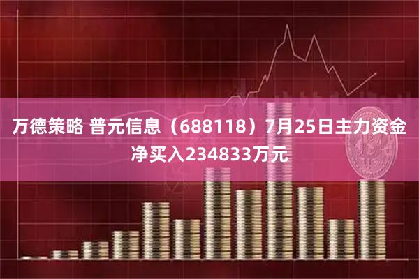 万德策略 普元信息（688118）7月25日主力资金净买入234833万元