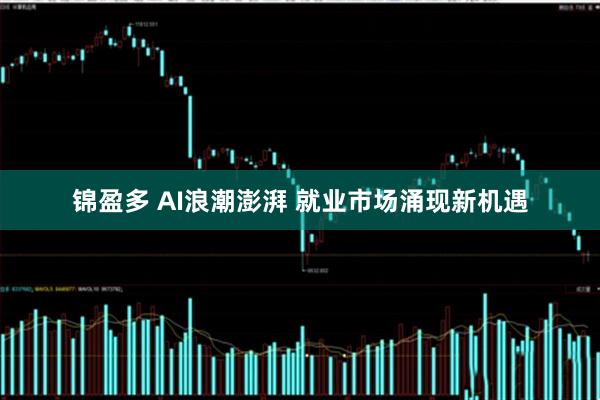 锦盈多 AI浪潮澎湃 就业市场涌现新机遇