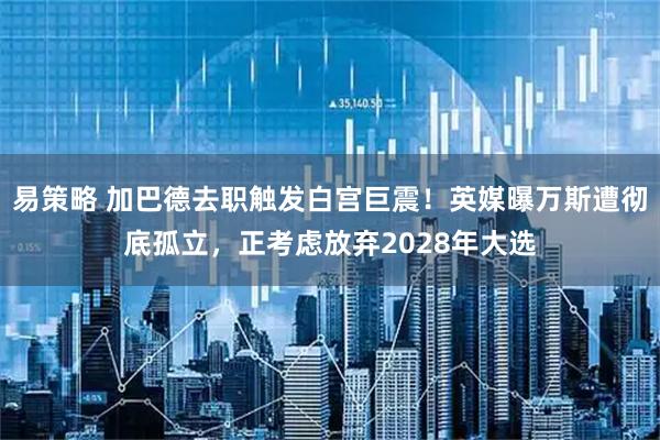 易策略 加巴德去职触发白宫巨震！英媒曝万斯遭彻底孤立，正考虑放弃2028年大选