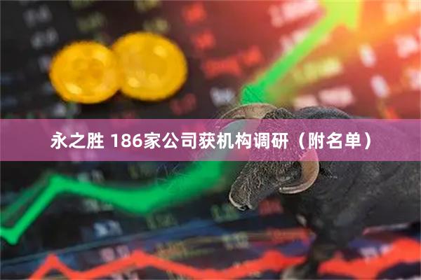 永之胜 186家公司获机构调研（附名单）