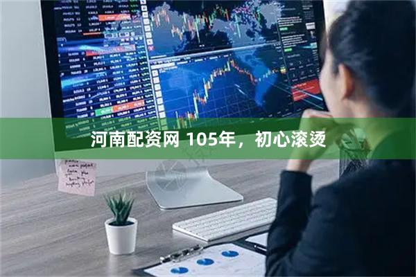河南配资网 105年，初心滚烫