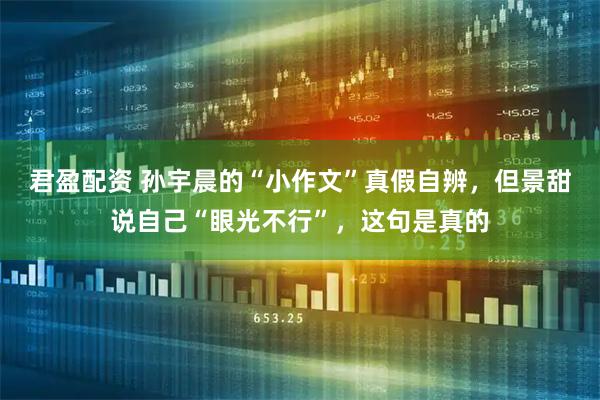 君盈配资 孙宇晨的“小作文”真假自辨，但景甜说自己“眼光不行”，这句是真的