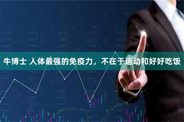 牛博士 人体最强的免疫力，不在于运动和好好吃饭